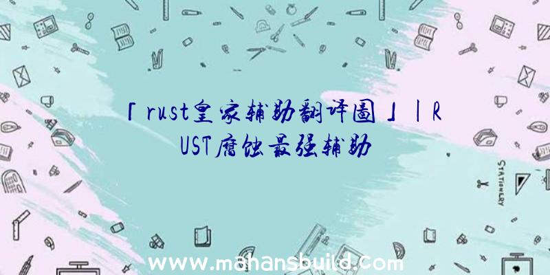 「rust皇家辅助翻译图」|RUST腐蚀最强辅助